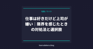 仕事は好きだけど上司が嫌い｜限界を感じたときの対処法と選択肢
