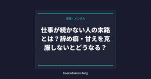 仕事が続かない人の末路とは？辞め癖・甘えを克服しないとどうなる？