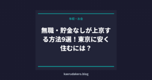 無職・貯金なしが上京する方法9選！東京に安く住むには？