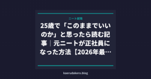 25歳で「このままでいいのか」と思ったら読む記事｜元ニートが正社員になった方法【2026年最新】