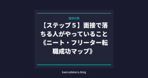 【ステップ５】面接で落ちる人がやっていること《ニート・フリーター転職成功マップ》