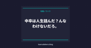 中卒は人生詰んだ？んなわけないだろ。