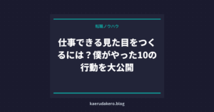 仕事できる見た目をつくるには？僕がやった10の行動を大公開