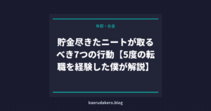 貯金尽きたニートが取るべき7つの行動【5度の転職を経験した僕が解説】
