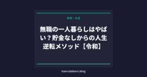 無職の一人暮らしはやばい？貯金なしからの人生逆転メソッド【令和】