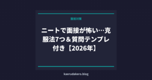 ニートで面接が怖い…克服法7つ＆質問テンプレ付き【2026年】