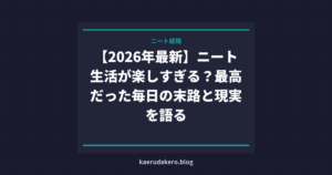 【2026年最新】ニート生活が楽しすぎる？最高だった毎日の末路と現実を語る