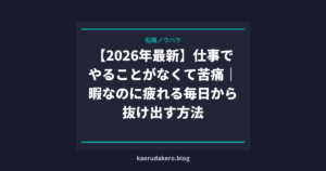 【2026年最新】仕事でやることがなくて苦痛｜暇なのに疲れる毎日から抜け出す方法