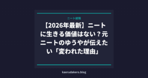 【2026年最新】ニートに生きる価値はない？元ニートのゆうやが伝えたい「変われた理由」