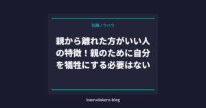 親から離れた方がいい人の特徴！親のために自分を犠牲にする必要はない