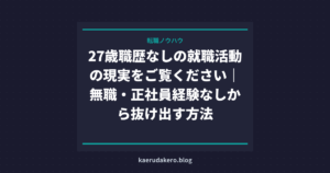 27歳職歴なしの就活は厳しい？現実と内定を取る方法を解説