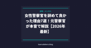 女性警察官を辞めて良かった理由7選！元警察官が本音で解説【2026年最新】