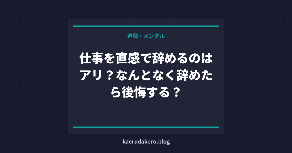仕事を直感で辞めるのはアリ？なんとなく辞めたら後悔する？