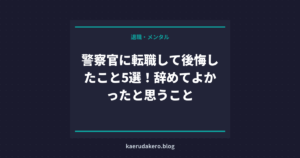 警察官に転職して後悔したこと5選！辞めてよかったと思うこと