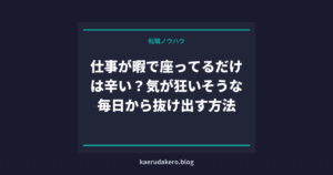 仕事が暇で座ってるだけは辛い？気が狂いそうな毎日から抜け出す方法