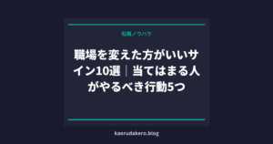 職場を変えた方がいいサイン10選｜当てはまる人がやるべき行動5つ