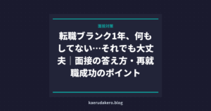 転職ブランク1年、何もしてない…それでも大丈夫｜面接の答え方・再就職成功のポイント