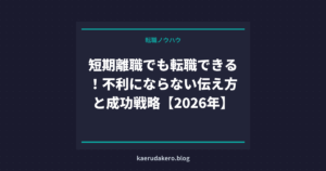 短期離職でも転職できる！不利にならない伝え方と成功戦略【2026年】