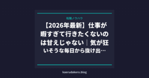 【2026年最新】仕事が暇すぎて行きたくないのは甘えじゃない｜気が狂いそうな毎日から抜け出す方法