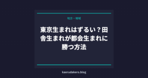 東京生まれはずるい？田舎生まれが都会生まれに勝つ方法