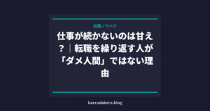 仕事が続かないのは甘え？｜転職を繰り返す人が「ダメ人間」ではない理由