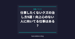 仕事したくないクズの治し方9選！向上心のない人に向いてる仕事はある？