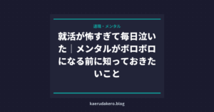 就活が怖すぎて毎日泣いた｜メンタルがボロボロになる前に知っておきたいこと