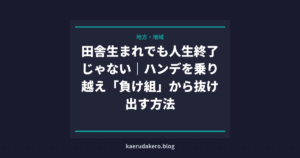田舎生まれでも人生終了じゃない｜ハンデを乗り越え「負け組」から抜け出す方法