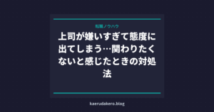 上司が嫌いすぎて態度に出てしまう…関わりたくないと感じたときの対処法