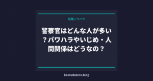 警察官はどんな人が多い？パワハラやいじめ・人間関係はどうなの？