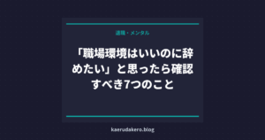 「職場環境はいいのに辞めたい」と思ったら確認すべき7つのこと