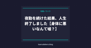 夜勤を続けた結果、人生終了しました【身体に悪いなんて嘘？】