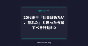 20代後半『仕事辞めたい、疲れた』と思ったら試すべき行動5つ