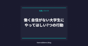 働く自信がない大学生にやってほしい7つの行動